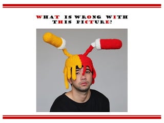 What is wrong with
this picture?
 