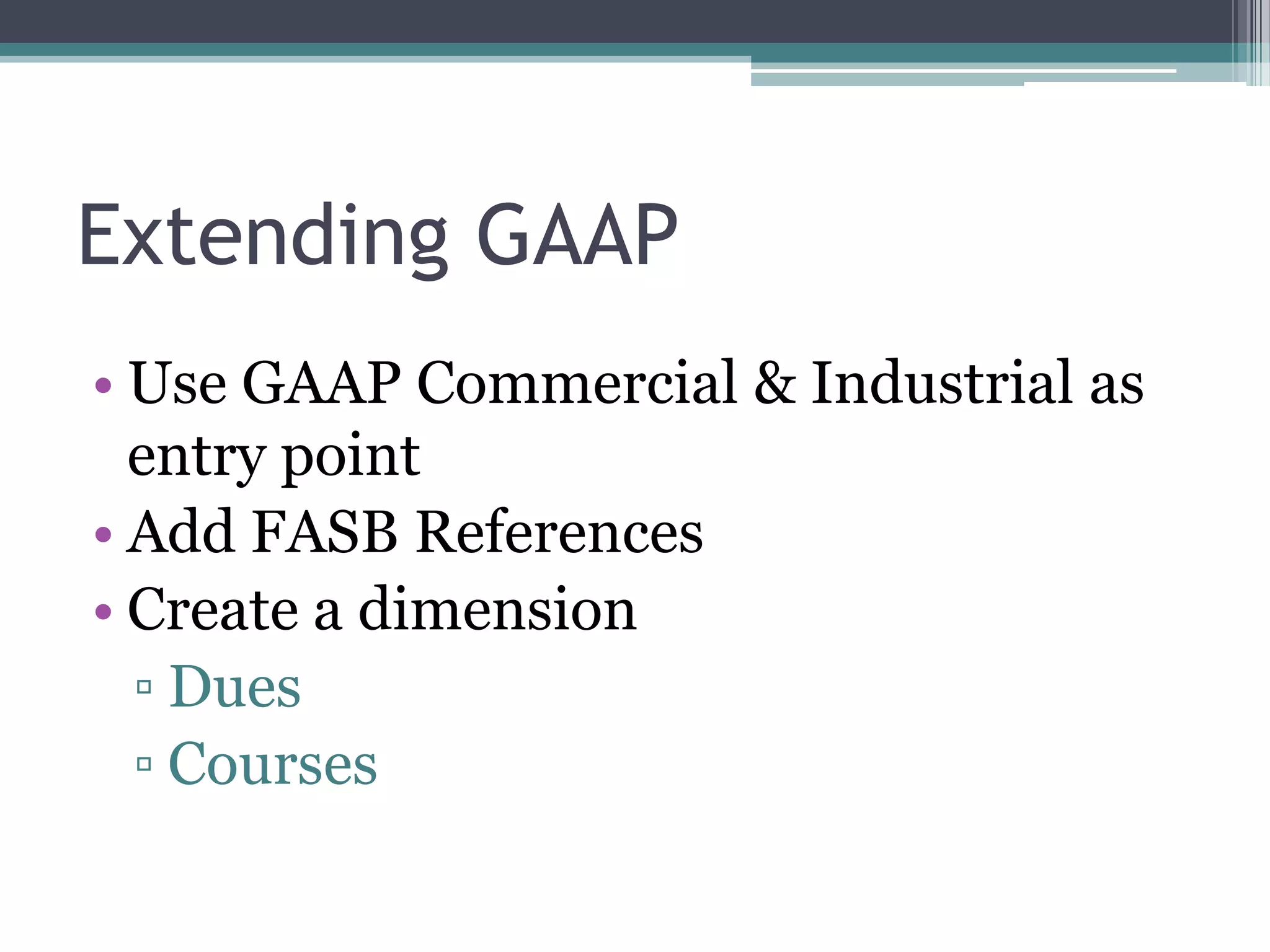 Extending GAAP
• Use GAAP Commercial & Industrial as
  entry point
• Add FASB References
• Create a dimension
  ▫ Dues
  ▫ Courses
 