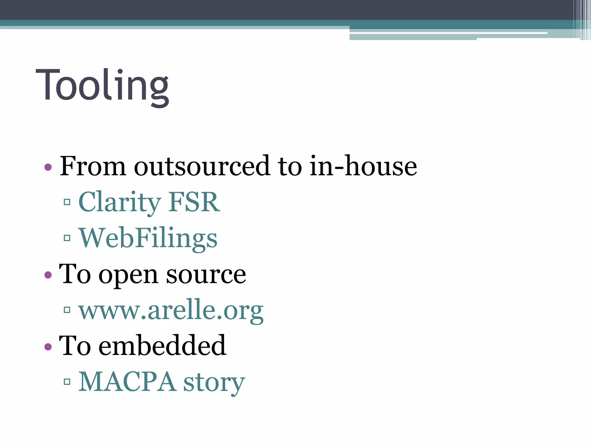 Tooling
• From outsourced to in-house
  ▫ Clarity FSR
  ▫ WebFilings
• To open source
  ▫ www.arelle.org
• To embedded
  ▫ MACPA story
 