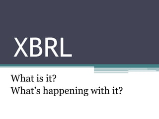 XBRL
What is it?
What‟s happening with it?
 