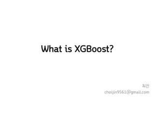 What is XGBoost?
최진
choijin9561@gmail.com
 
