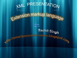 XML  PRESENTATIONExtensionmarkuplanguage BY: Sachit Singh http://smartpassiveincomes.blogspot.com/ 