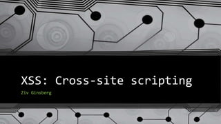 XSS: Cross-site scripting
Ziv Ginsberg
 