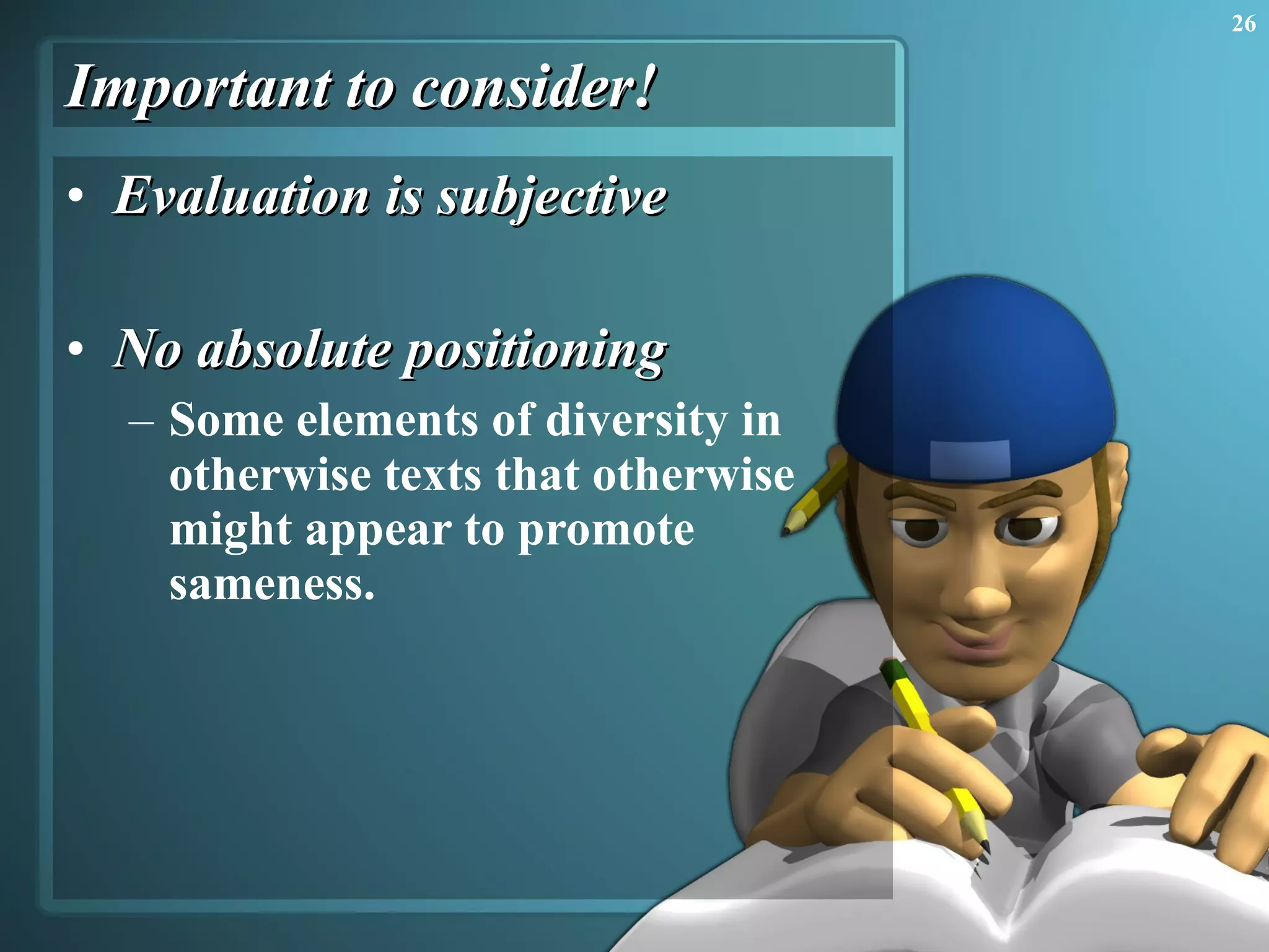 Important to consider! Evaluation is subjective No absolute positioning Some elements of diversity in otherwise texts that otherwise might appear to promote sameness. 