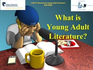 LIB 617 Research in Young Adult Literature 
Fall 2014 
What is 
Young Adult 
Literature? 
 