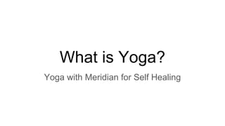 What is Yoga?
Yoga with Meridian for Self Healing
 
