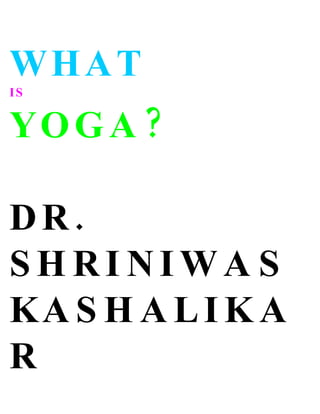 WHAT
IS


YO G A ?

DR.
SHRINIWA S
KA S H A L I K A
R
 