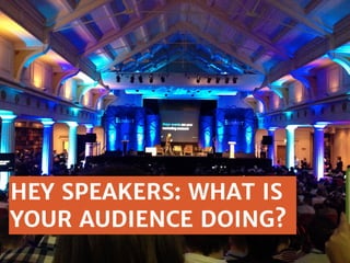 HEY SPEAKERS: WHAT IS
YOUR AUDIENCE DOING?

 