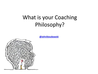 What is your Coaching
    Philosophy?
      @JohnStoszkowski
 
