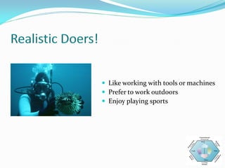  Like working with tools or machines
 Prefer to work outdoors
 Enjoy playing sports
 