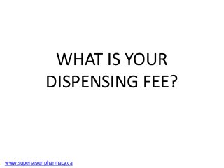 WHAT IS YOUR
               DISPENSING FEE?



www.supersevenpharmacy.ca
 
