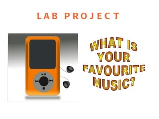 LAB PROJECT WHAT IS  YOUR FAVOURITE MUSIC? 