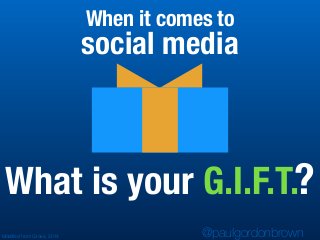 What is your G.I.F.T.?
@paulgordonbrown
social media
Modiﬁed from Gross, 2014
When it comes to
 