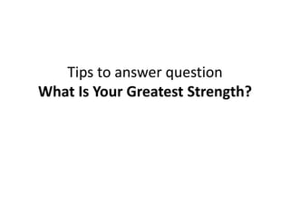 Tips to answer question
What Is Your Greatest Strength?
 