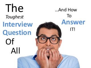 The
Toughest
Interview
Question
Of
All
…And How
To
Answer
IT!
 
