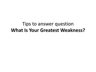 Tips to answer question
What Is Your Greatest Weakness?
 