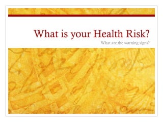 What is your Health Risk?
What are the warning signs?
 