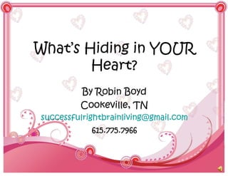 What’s Hiding in YOUR
        Heart?
         By Robin Boyd
         Cookeville, TN
successfulrightbrainliving@gmail.com
            615.775.7966
 