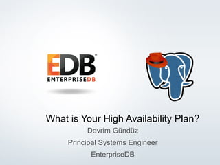 © 2014 EnterpriseDB Corporation. All rights reserved. 1
What is Your High Availability Plan?
Devrim Gündüz
Principal Systems Engineer
EnterpriseDB
 