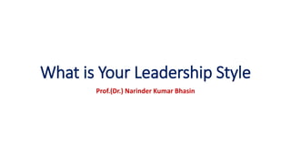 What is Your Leadership Style
Prof.(Dr.) Narinder Kumar Bhasin
 