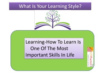 What Is Your Learning Style?

Learning-How To Learn Is
One Of The Most
Important Skills In Life

 