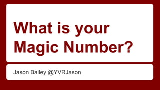 What is your
Magic Number?
Jason Bailey @YVRJason
 