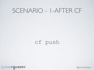SCENARIO - 1-AFTER CF
cf push
@tushardadlani
 