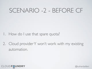 SCENARIO -2 - BEFORE CF
1. How do I use that spare quota?
2. Cloud providerY won’t work with my existing
automation.
@tushardadlani
 