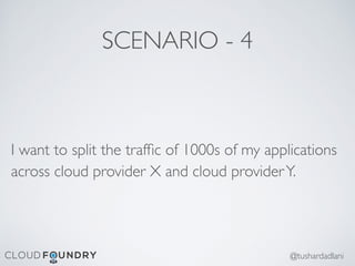 SCENARIO - 4
I want to split the trafﬁc of 1000s of my applications
across cloud provider X and cloud providerY.
@tushardadlani
 