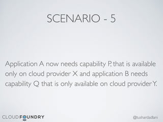 SCENARIO - 5
Application A now needs capability P, that is available
only on cloud provider X and application B needs
capability Q that is only available on cloud providerY.
@tushardadlani
 