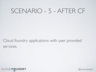 SCENARIO - 5 - AFTER CF
Cloud foundry applications with user provided
services.
@tushardadlani
 