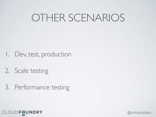 OTHER SCENARIOS
1. Dev, test, production
2. Scale testing
3. Performance testing
@tushardadlani
 