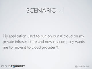 SCENARIO - 1
My application used to run on our X cloud on my
private infrastructure and now my company wants
me to move it to cloud providerY.
@tushardadlani
 