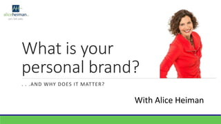 What is your
personal brand?
. . .AND WHY DOES IT MATTER?
With Alice Heiman
 