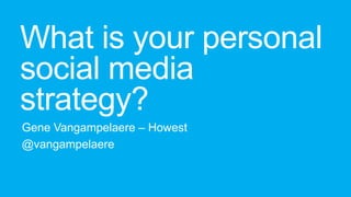 What is your personal
social media
strategy?
Gene Vangampelaere – Howest
@vangampelaere

 
