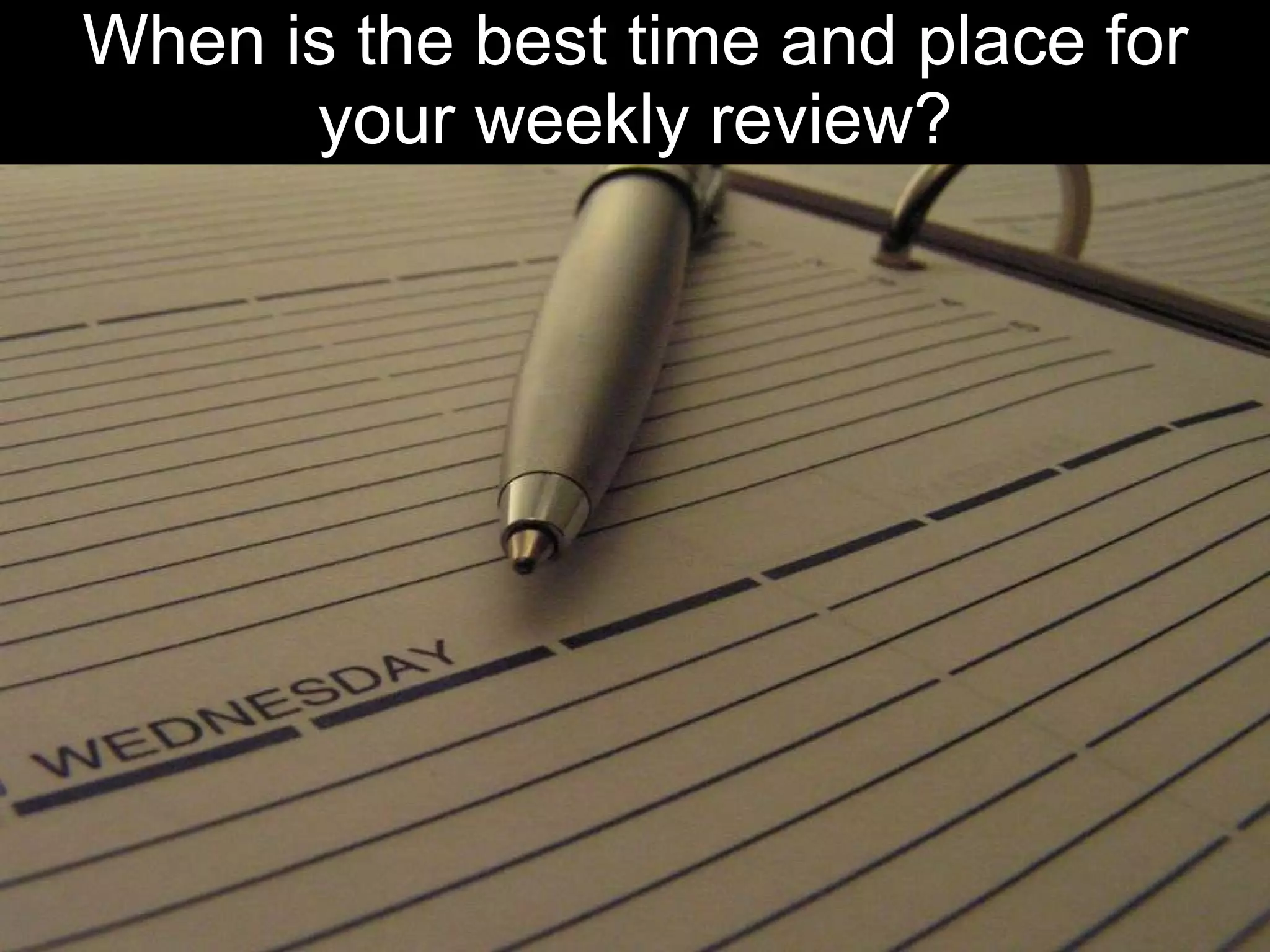 When is the best time and place for your weekly review? 