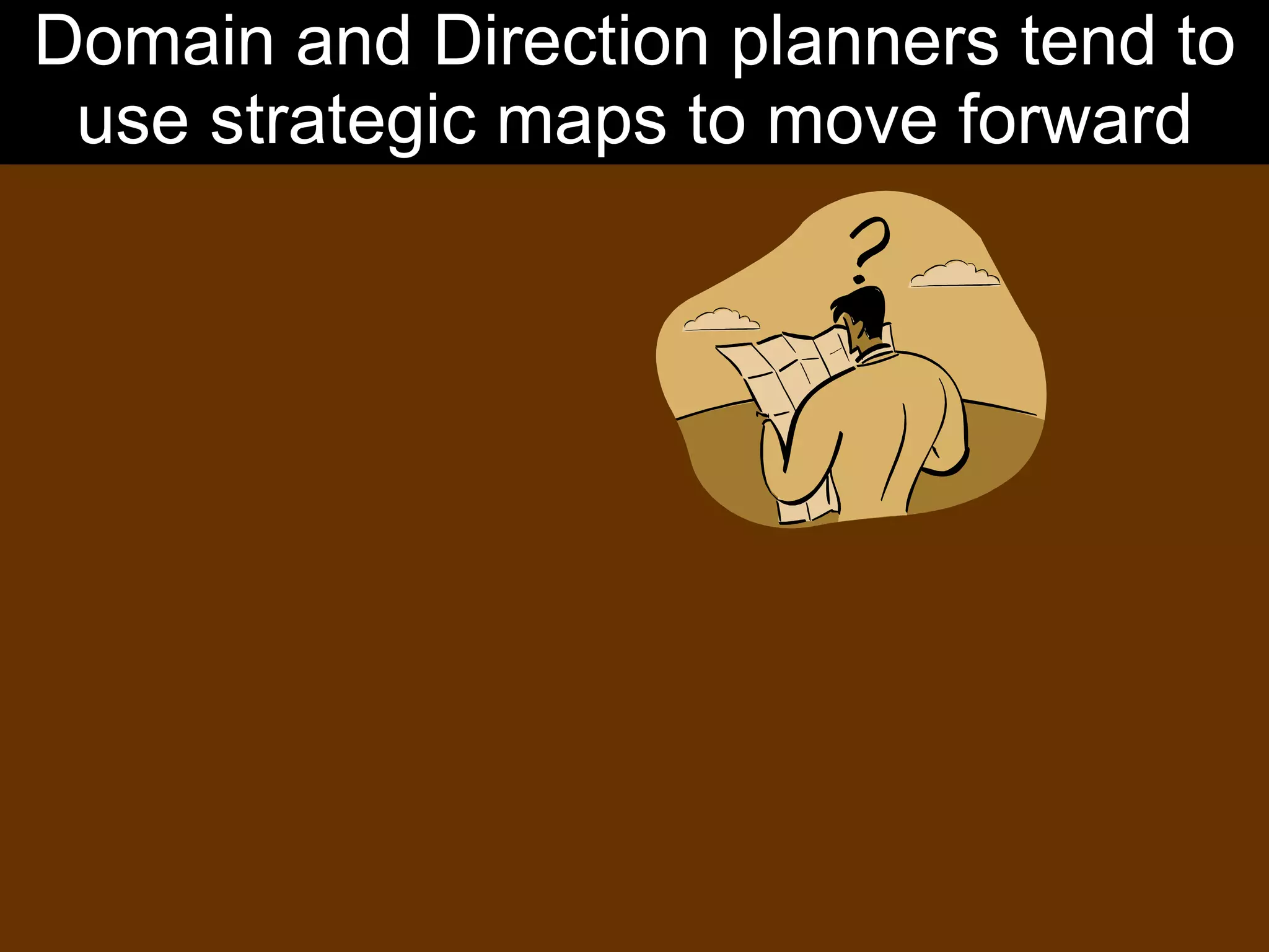 Domain and Direction planners tend to use strategic maps to move forward 