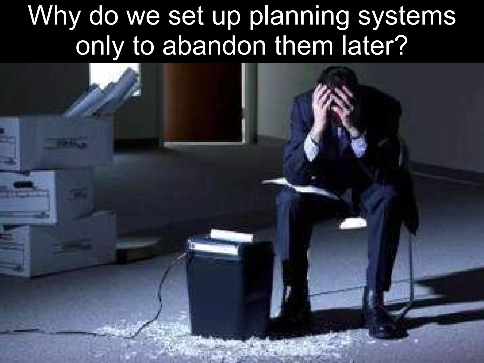 Why do we set up planning systems only to abandon them later? 
