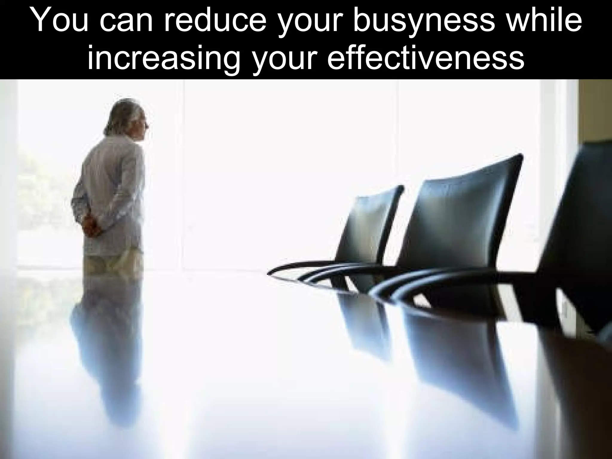 You can reduce your busyness while increasing your effectiveness 