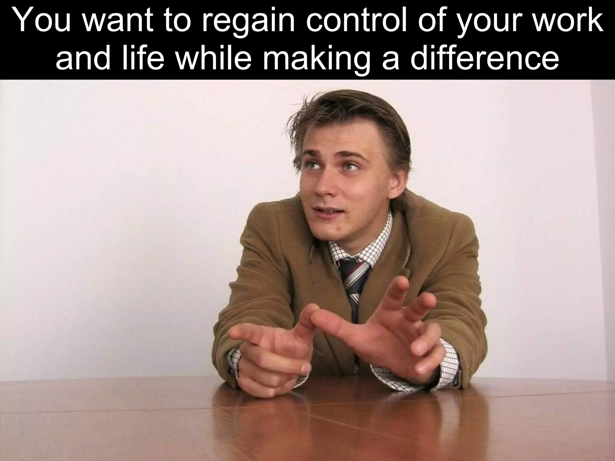 You want to regain control of your work and life while making a difference 