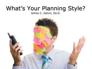 What’s Your Planning Style? James C. Galvin, Ed.D. 