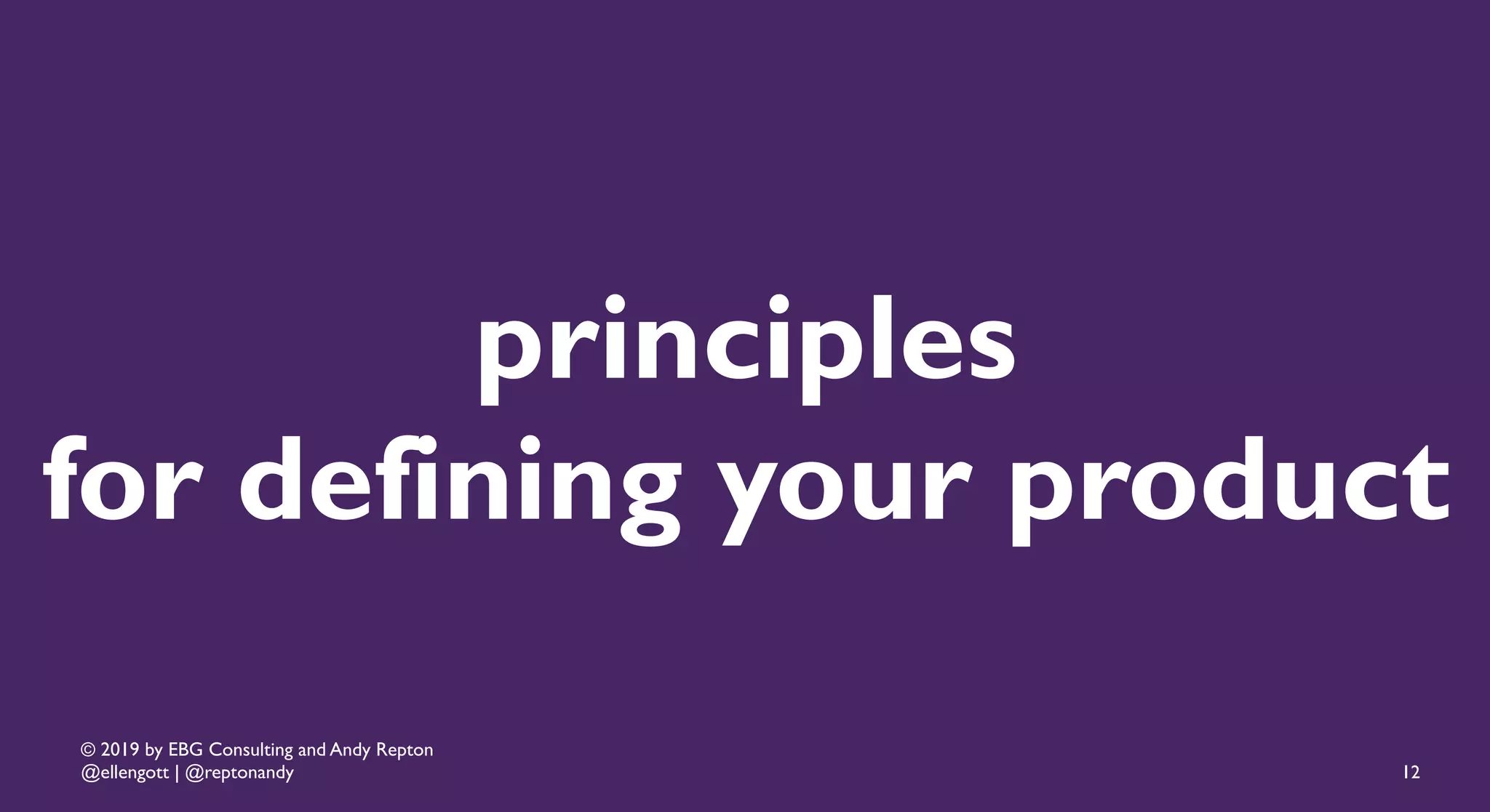 © 2019 by EBG Consulting and Andy Repton
@ellengott | @reptonandy
principles
for defining your product
12
 