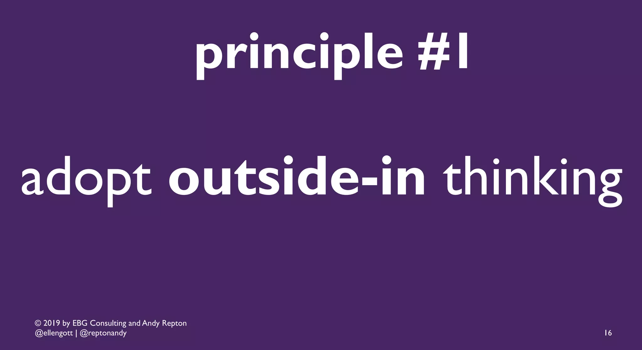 © 2019 by EBG Consulting and Andy Repton
@ellengott | @reptonandy
principle #1
16
adopt outside-in thinking
 