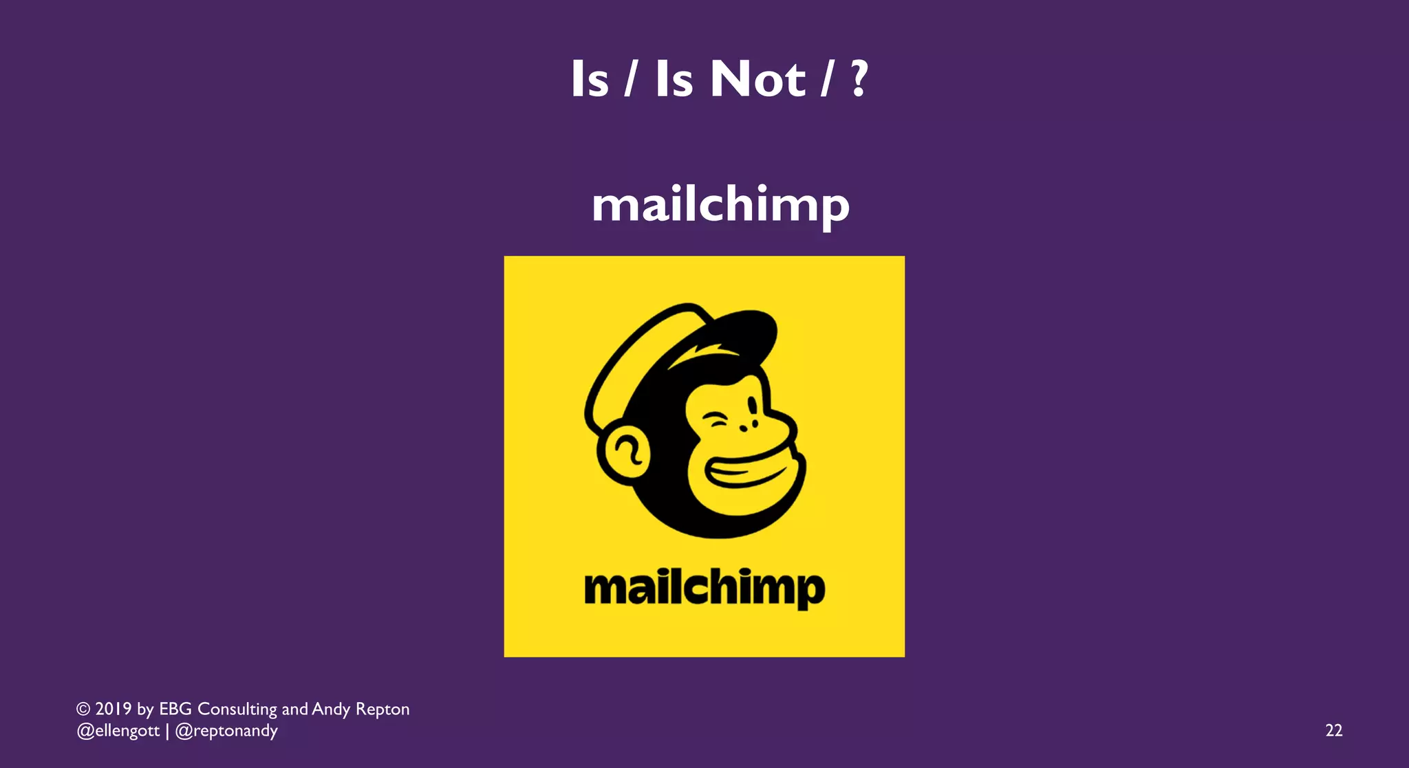 © 2019 by EBG Consulting and Andy Repton
@ellengott | @reptonandy
Is / Is Not / ?
mailchimp
22
 