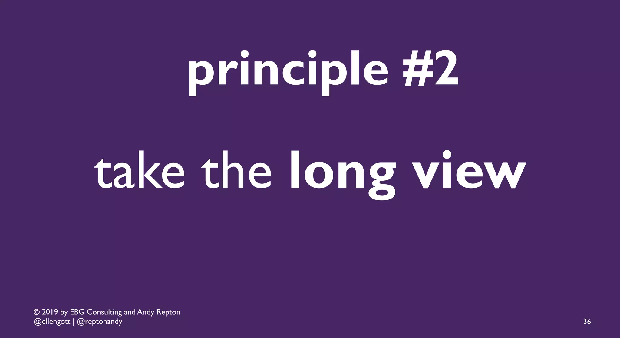 © 2019 by EBG Consulting and Andy Repton
@ellengott | @reptonandy
take the long view
principle #2
36
 