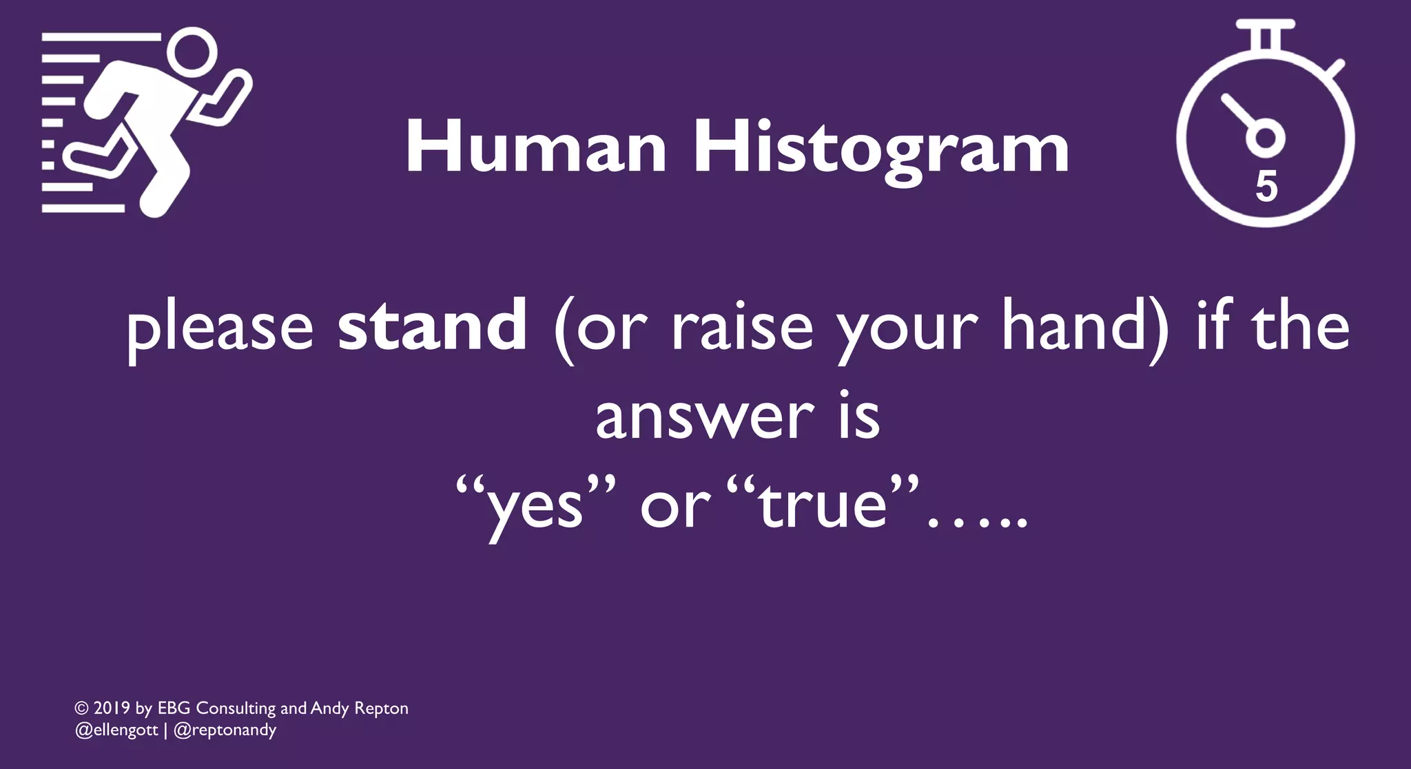 © 2019 by EBG Consulting and Andy Repton
@ellengott | @reptonandy
Human Histogram
please stand (or raise your hand) if the
answer is
“yes” or “true”…..
5
 