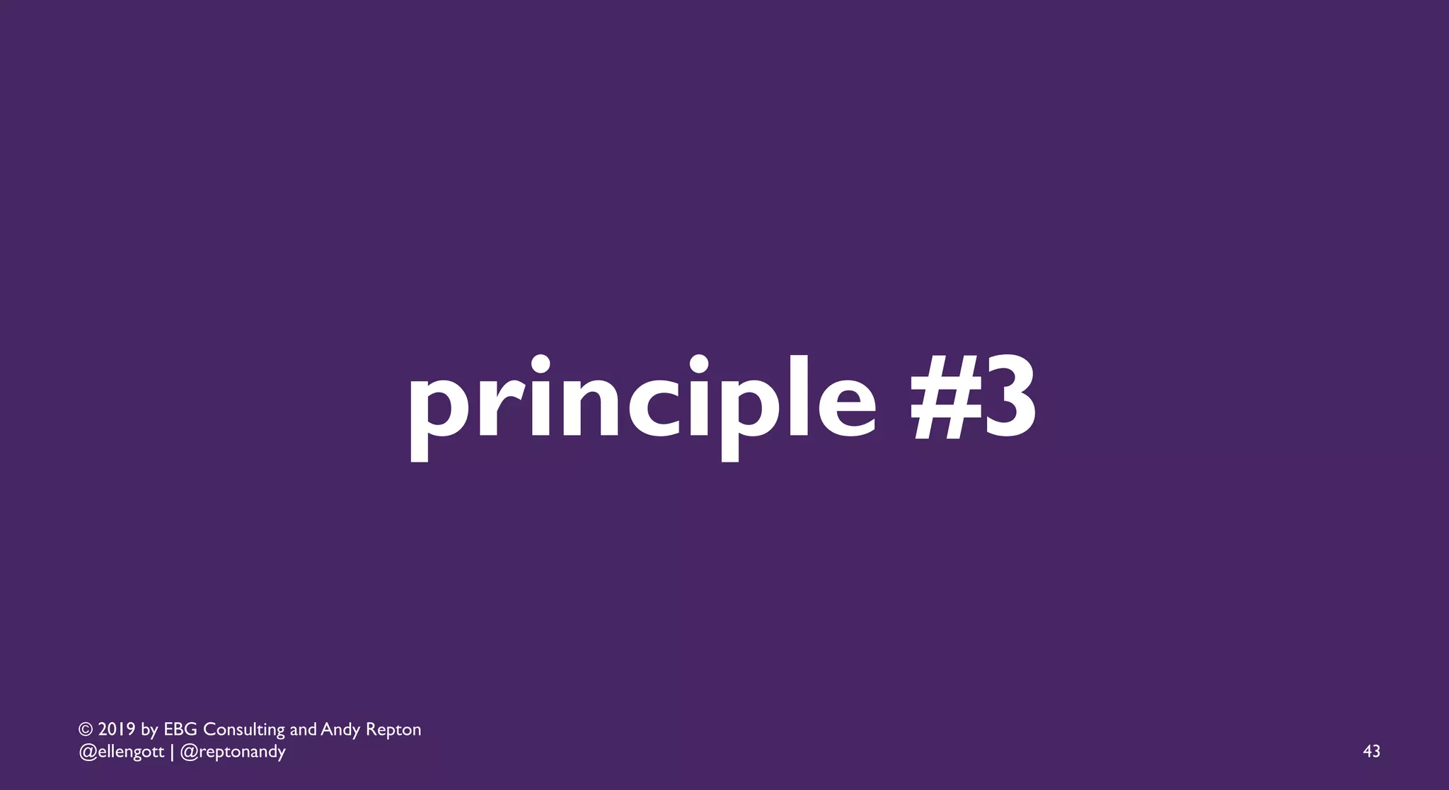© 2019 by EBG Consulting and Andy Repton
@ellengott | @reptonandy
principle #3
43
 