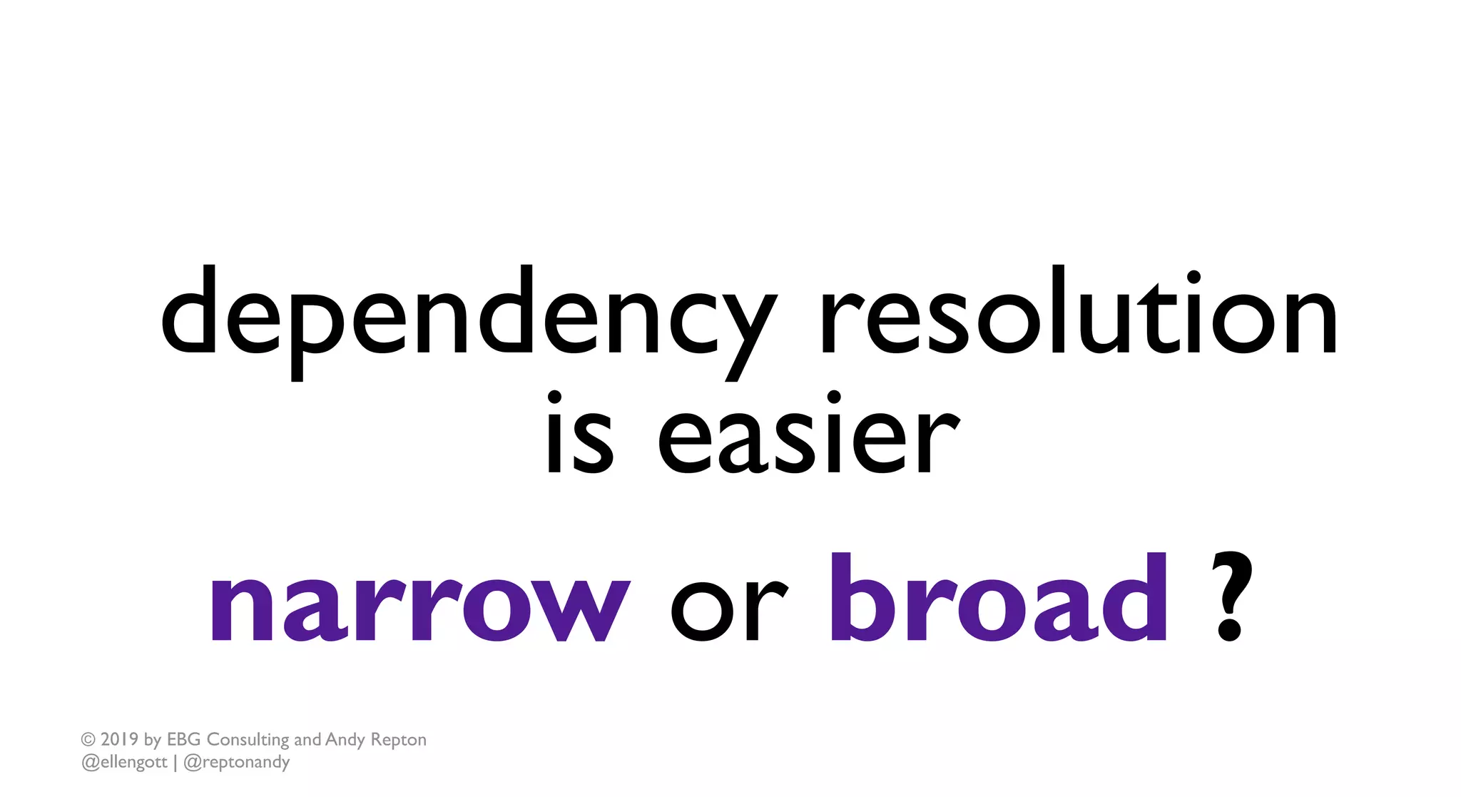 © 2019 by EBG Consulting and Andy Repton
@ellengott | @reptonandy
dependency resolution
is easier
narrow or broad ?
 