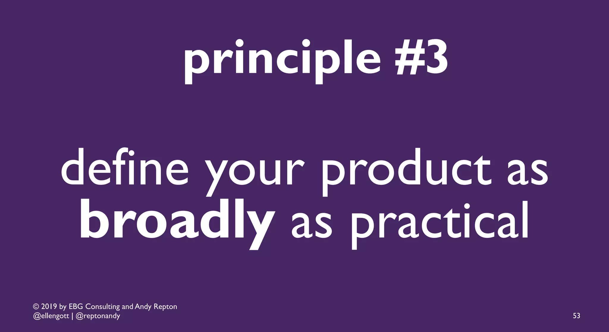 © 2019 by EBG Consulting and Andy Repton
@ellengott | @reptonandy
define your product as
broadly as practical
principle #3
53
 