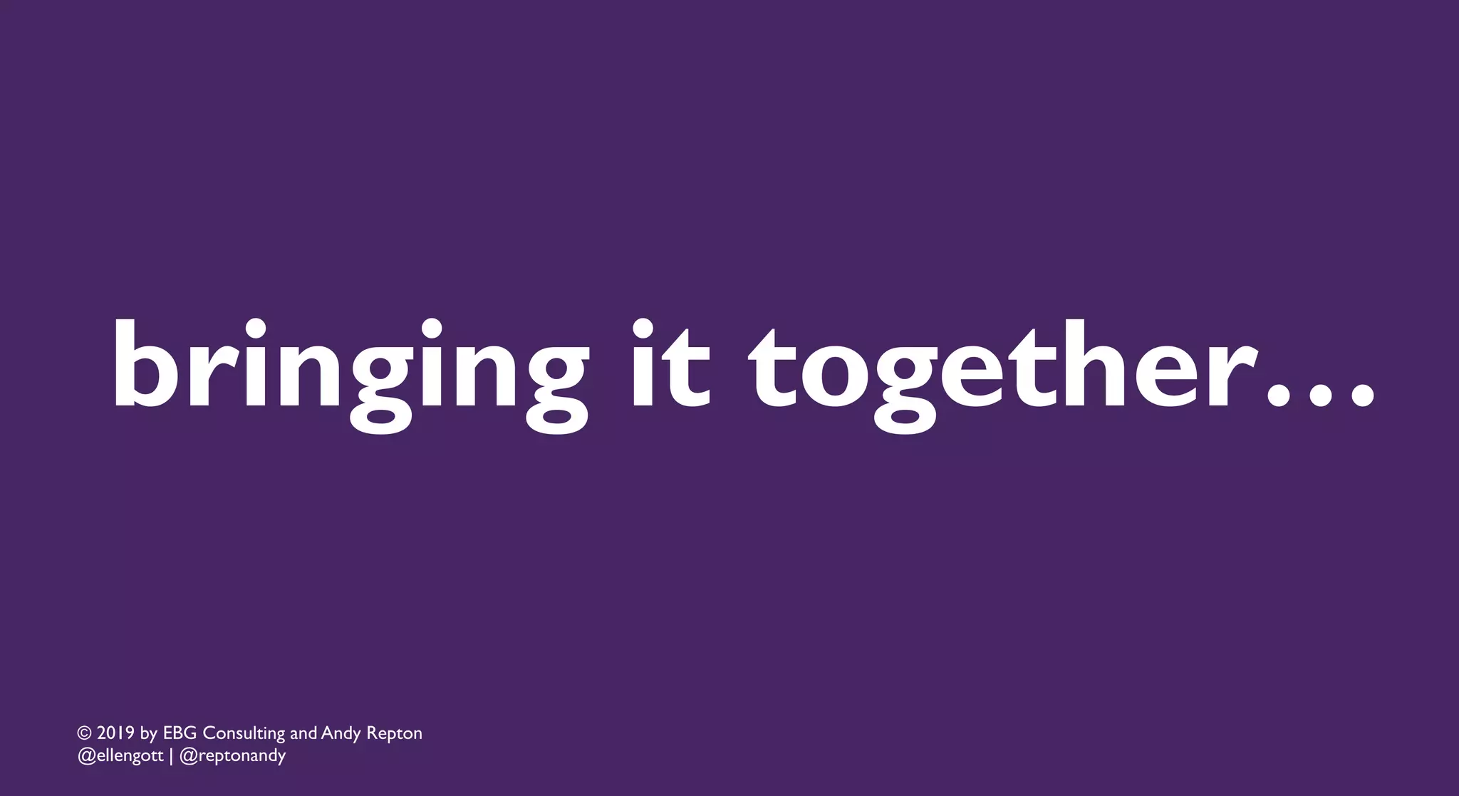 © 2019 by EBG Consulting and Andy Repton
@ellengott | @reptonandy
bringing it together…
 